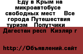 Еду в Крым на микроавтобусе.5 свободных мест. - Все города Путешествия, туризм » Попутчики   . Дагестан респ.,Кизляр г.